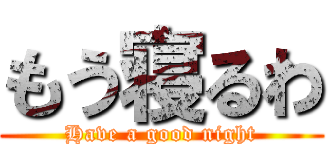 もう寝るわ (Have a good night)