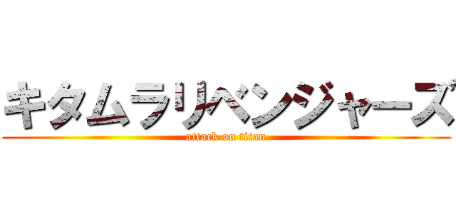キタムラリベンジャーズ (attack on titan)