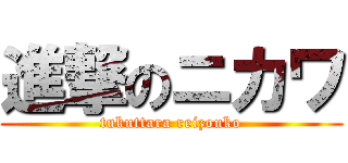 進撃のニカワ (tukuttara reizouko)