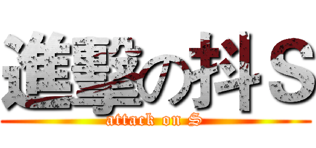 進擊の抖Ｓ (attack on S)