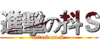 進擊の抖Ｓ (attack on S)
