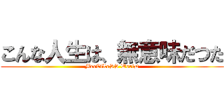 こんな人生は、無意味だつた (MerCiLeSS WorlD)