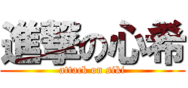 進撃の心希 (attack on siki)