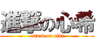 進撃の心希 (attack on siki)