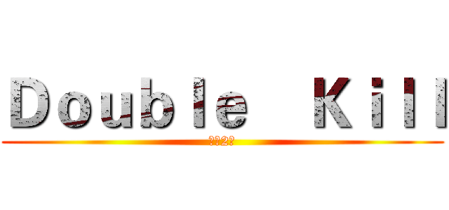 Ｄｏｕｂｌｅ    Ｋｉｌｌ (工管2班)