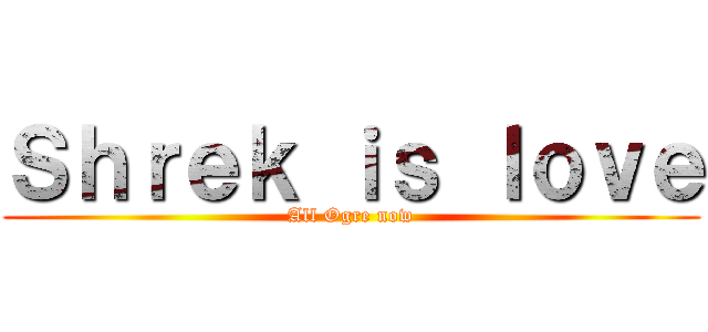 Ｓｈｒｅｋ ｉｓ ｌｏｖｅ (All Ogre now)