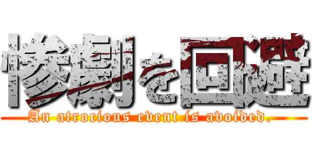 惨劇を回避 (An atrocious event is avoided. )