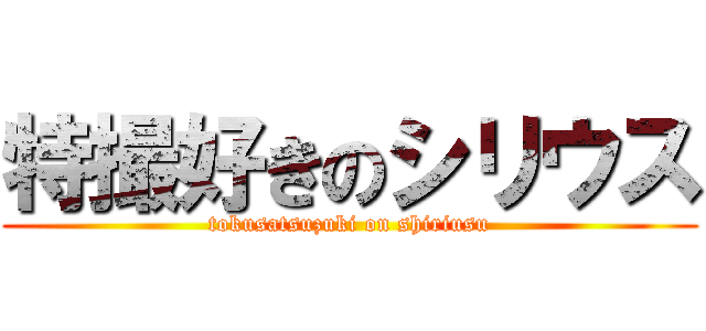 特撮好きのシリウス (tokusatsuzuki on shiriusu)