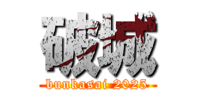 破城 (bunkasai 2025)