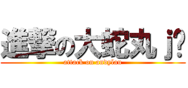 進撃の大蛇丸ｊ嬸 (attack on andylau)