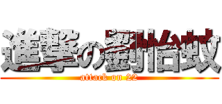進撃の劉怡蚊 (attack on 22)