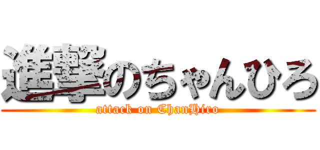 進撃のちゃんひろ (attack on ChanHiro)