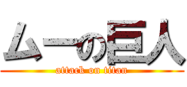 ムーの巨人 (attack on titan)