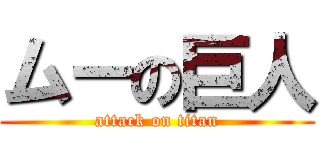 ムーの巨人 (attack on titan)