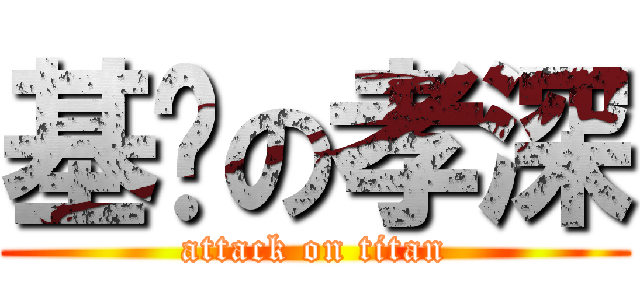 基掰の孝深 (attack on titan)
