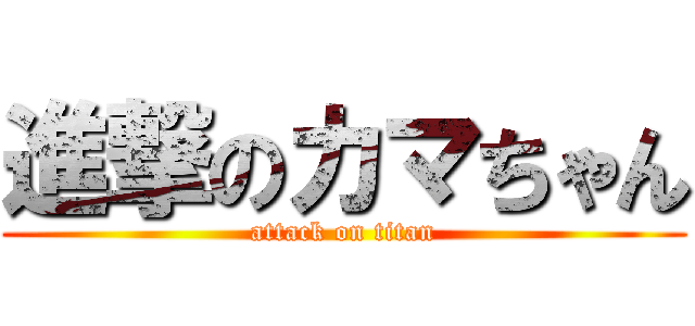 進撃のカマちゃん (attack on titan)