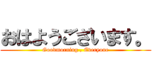 おはようございます。 (Goodmorning , Everyone)