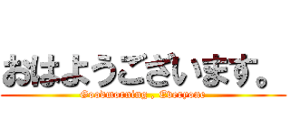 おはようございます。 (Goodmorning , Everyone)