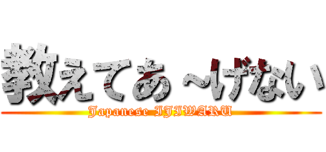 教えてあ～げない (Japanese IJIWARU)