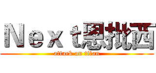 Ｎｅｘｔ恩批西 (attack on titan)