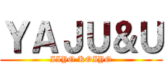 ＹＡＪＵ＆Ｕ (IIYO KOIYO)