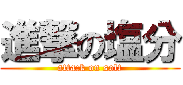 進撃の塩分 (attack on solt)