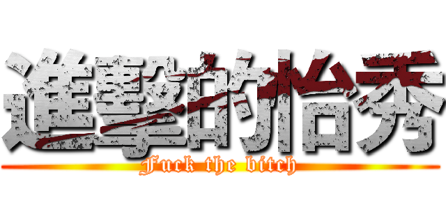 進擊的怡秀 (Fuck the bitch)