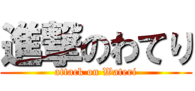 進撃のわてり (attack on Wateri)