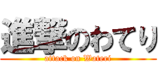 進撃のわてり (attack on Wateri)