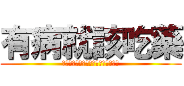 有病就該吃藥 (你一直都是個問題，只是沒人發現而已)