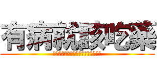 有病就該吃藥 (你一直都是個問題，只是沒人發現而已)