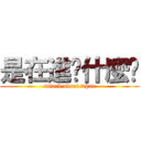 是在進擊什麼啦 (attack about what)
