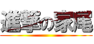 進撃の家尾 ()