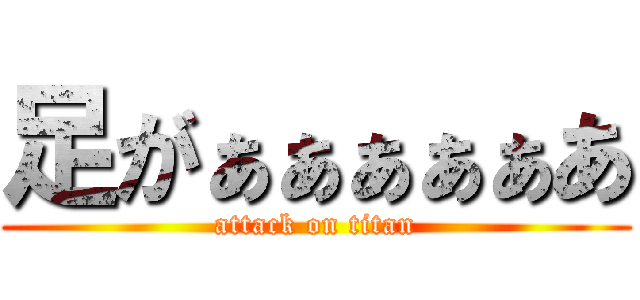 足がぁぁぁぁぁあ (attack on titan)