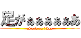 足がぁぁぁぁぁあ (attack on titan)