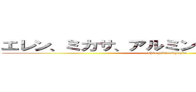 エレン、ミカサ、アルミンそしてリヴァイ兵長 (shingekinokyozin)