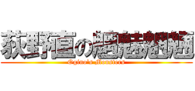 荻野直の魑魅魍魎 (Ogino's Monsters)