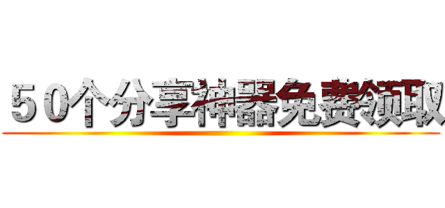 ５０个分享神器免费领取 ()