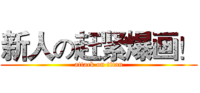 新人の赶紧爆画！ (attack on titan)