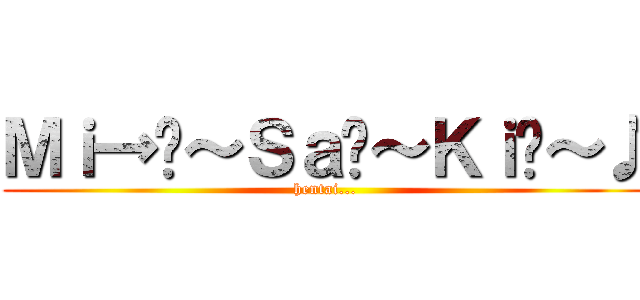 Ｍｉ→﻿～Ｓａ↗～Ｋｉ↘～♪ (hentai...)