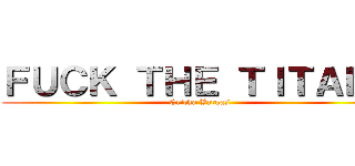 ＦＵＣＫ ＴＨＥ ＴＩＴＡＮＳ (Ericka Vargas)