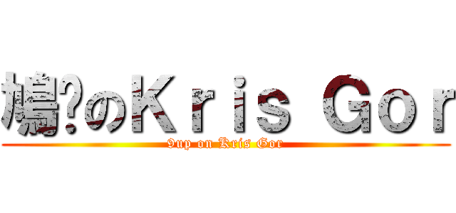 鳩噏のＫｒｉｓ Ｇｏｒ (9up on Kris Gor)
