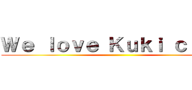 Ｗｅ ｌｏｖｅ Ｋｕｋｉ ｃｉｔｙ！ ()