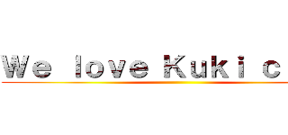 Ｗｅ ｌｏｖｅ Ｋｕｋｉ ｃｉｔｙ！ ()