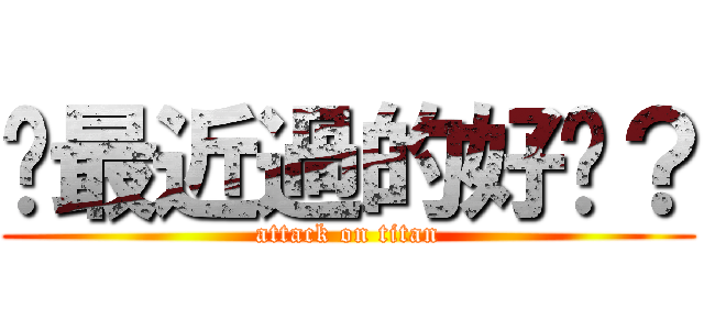 你最近過的好嗎？ (attack on titan)