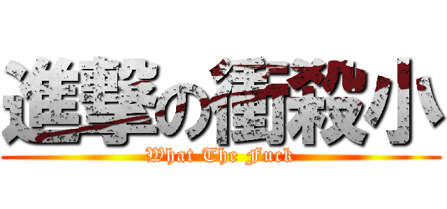 進撃の衝殺小 (What The Fuck)