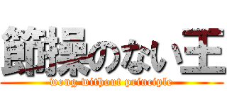 節操のない王 (wong without principle)