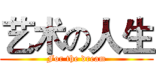 艺术の人生 (For the dream)