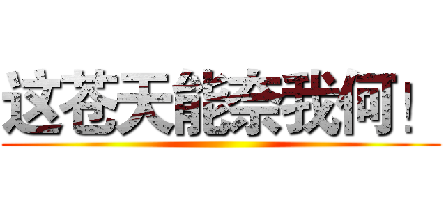 这苍天能奈我何！ ()