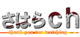 さはらｃｈ (thank you for watching )